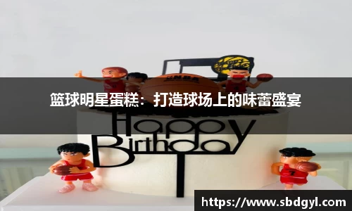 篮球明星蛋糕：打造球场上的味蕾盛宴